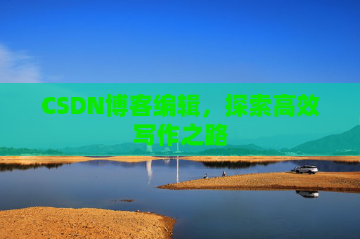 CSDN博客编辑，探索高效写作之路